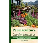 Permaculture Garden Essentials: Key Strategies for Maximizing Space, Revitalizing Soil and Mastering Water Use in Any Garden