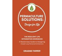 Permaculture Solutions: Design for Life: The Resilient Life Integration Workbook: A Masterclass Guide to Designing Closed-Loop Personal Architecture