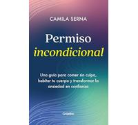 Permiso Incondicional. Una guía para comer sin culpa, habitar tu cuerpo y transformar la ansiedad en confianza / Unconditional Permission