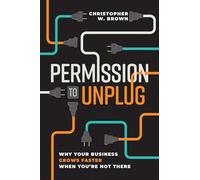 Permission to Unplug: Why Your Business Grows Faster When You're Not There