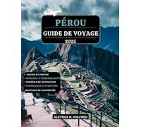 PÉROU GUIDE DE VOYAGE 2025: Découvrez les merveilles du Machu Picchu, randonnées sur sentiers incas, la cuisine péruvienne, aventures dans forêt ... détaillés et conseils pour l'exploration
