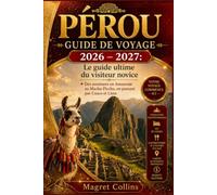 PÉROU GUIDE DE VOYAGE 2026 - 2027: Le guide ultime du visiteur novice Des aventures en Amazonie au Machu Picchu, en passant par Cusco et Lima