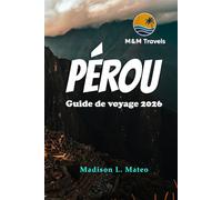 PÉROU Guide de voyage 2026: Explorez les merveilles de l'Amérique du Sud Votre guide essentiel des ruines antiques, de la culture dynamique et des paysages à couper le souffle