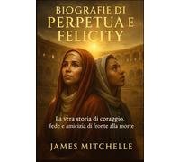 Perpetua und Felicity Biographien: Die wahre Geschichte von Mut, Glauben und Freundschaft im Angesicht des Todes
