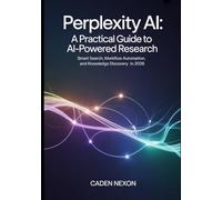 Perplexity AI, A Practical Guide to Powered Research: Smart Search, Workflow Automation, and Knowledge Discovery in 2026