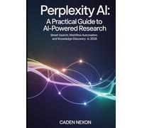 Perplexity AI, A Practical Guide to Powered Research: Smart Search, Workflow Automation, and Knowledge Discovery in 2026