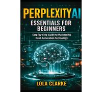 PERPLEXITY AI ESSENTIALS FOR BEGINNERS: Step-by-Step Guide to Harnessing Next-Generation Technology