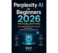 Perplexity AI for Beginners 2026: Stop Googling. Start Knowing. The Complete Guide to AI-Powered Search, Deep Research, and Answers You Can Actually Trust