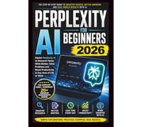 Perplexity AI for Beginners 2026: The Complete Beginner's Guide to AI-Powered Search, Research, Writing, Productivity, and Everyday Tasks with Practical Examples and Expert Tips