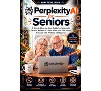 Perplexity AI for Seniors: A Simple Step-by-Step Guide for Seniors to Search, Research, Learn, Write, and Get Better Answers with Artificial Intelligence