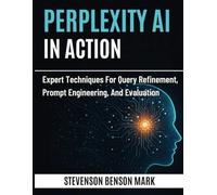 PERPLEXITY AI IN ACTION: Expert Techniques for Query Refinement, Prompt Engineering, and Evaluation