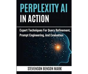PERPLEXITY AI IN ACTION: Expert Techniques for Query Refinement, Prompt Engineering, and Evaluation