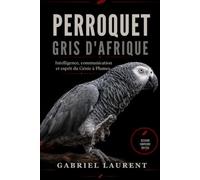 Perroquet gris d'Afrique: Intelligence, communication et esprit du Génie à Plumes