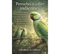 PERRUCHES À COLLIER INDIENNES: Des réponses complètes, des solutions professionnelles et des conseils pratiques pour relever chaque défi auquel les ... des comportements quotidiens aux questions