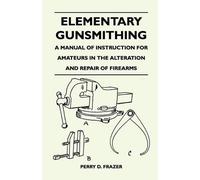 Perry D. Frazer Elementary Gunsmithing - A Manual of Instruction for (Tascabile)