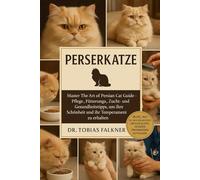 PERSERKATZE: Master The Art of Persian Cat Guide - Pflege-, Fütterungs-, Zucht- und Gesundheitstipps, um ihre Schönheit und ihr Temperament zu erhalten