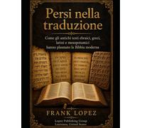 Persi nella Traduzione Parte I: Come i testi antichi ebraici, greci, latini e mesopotamici hanno plasmato la Bibbia moderna