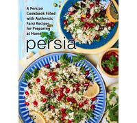 Persia: A Persian Cookbook Filled with Authentic Farsi Recipes for Preparing at Home