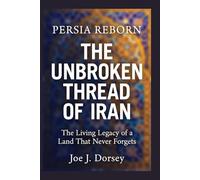 Persia Reborn:The Unbroken Thread of Iran: The Living Legacy of a Land That Never Forgets