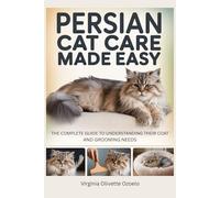 PERSIAN CAT CARE MADE EASY: THE COMPLETE GUIDE TO UNDERSTANDING THEIR COAT AND GROOMING NEEDS