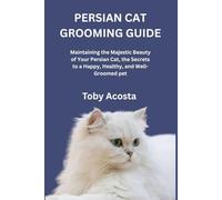 PERSIAN CAT GROOMING GUIDE: Maintaining the Majestic Beauty of Your Persian Cat, the Secrets to a Happy, Healthy, and Well-Groomed pet