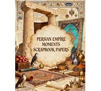 Persian Empire Moments Scrapbook Papers: Ancient Persian Heritage, Royal Treasures, Ornate Carpets, Manuscripts, Falcons & Vintage Ephemera