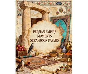 Persian Empire Moments Scrapbook Papers: Ancient Persian Heritage, Royal Treasures, Ornate Carpets, Manuscripts, Falcons & Vintage Ephemera