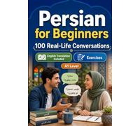 Persian for Beginners A1: 100 Real-Life Conversations: Everyday Dialogues for Persian, Greetings, Food, Shopping, Travel, Work, English Translation, Vocabulary and Exercises