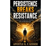PERSISTENCE BREAKS RESISTANCE: A Journey of Endurance, Discipline, Faith and Breakthrough