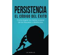 PERSISTENCIA EL CÓDIGO DEL ÉXITO.....Como lograr tus metas a pesar de los fracasos y obstáculos.
