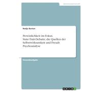 Persönlichkeit im Fokus. State-Trait-Debatte, die Quellen der Selbstwirksamkeit und Freuds Psychoanalyse