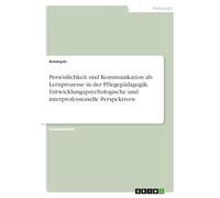 Persönlichkeit und Kommunikation als Lernprozesse in der Pflegepädagogik. Entwicklungspsychologische und interprofessionelle Perspektiven