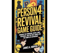 Persona 4: Revival Game Guide: Conquer The Dungeons, Social Links, Personas, and The Post-Games for the Complete Experience