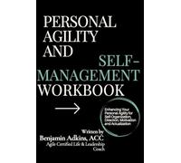 Personal Agility And Self-Management Workbook: Enhancing Your Personal Agility for Self-Organization, Direction, Motivation and Actualization
