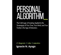 Personal Algorithm: The Cold Logic of Investing Applied to the Sovereignty of Your Time, Your Mind, and Your Family in the Age of Distraction.
