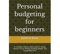 Personal budgeting for beginners: A Complete Step-by-Step Guide to Taking Control of Your Money, Building Wealth, and Living Debt-Free