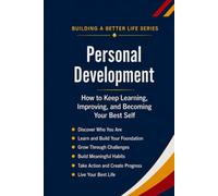 Personal Development: How to Keep Learning, Improving, and Becoming Your Best Self