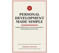 Personal Development Made Simple: Simple Principles. Better Decisions. Extraordinary Results.