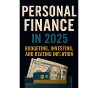 Personal Finance in 2025: Budgeting, Investing, and Beating Inflation: A Practical Guide for Young Adults and Fresh Starters to Manage Money, Crush Debt, and Grow Wealth in a Changing Economy