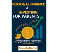 Personal Finance & Investing for Parents: The Beginner’s Guide to Building Wealth, Managing Family Money, and Securing Your Financial Future