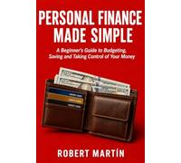 Personal Finance Made Simple: A Beginner's Guide to Budgeting, Saving, Getting Out of Debt and Taking Control of Your Money