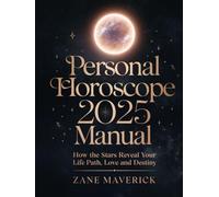 PERSONAL HOROSCOPE 2025 MANUAL: How the Stars Reveal Your Life Path, Love and Destiny