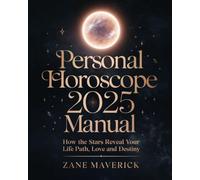 PERSONAL HOROSCOPE 2025 MANUAL: How the Stars Reveal Your Life Path, Love and Destiny
