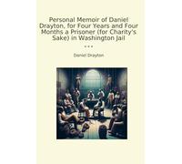 Personal Memoir of Daniel Drayton, for Four Years and Four Months a Prisoner (for Charity's Sake) in Washington Jail