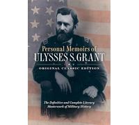 Personal Memoirs of Ulysses S. Grant: The Definitive and Complete Literary Masterwork of Military History