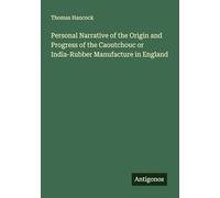 Personal Narrative of the Origin and Progress of the Caoutchouc or India-Rubber Manufacture in England