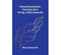 Personal Recollections, from Early Life to Old Age, of Mary Somerville