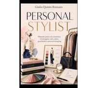 PERSONAL STYLIST: Manuale pratico di consulenza d'immagine, stile, colore, guardaroba e personal shopping