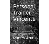 Personal Trainer Vincente: Guida pratica per personal trainer e coach che vogliono distinguersi, costruire abitudini di successo e fare la differenza.