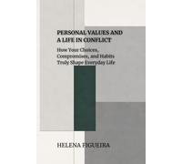 Personal Values And A Life In Conflict: How Your Choices, Compromises, and Habits Truly Shape Everyday Life